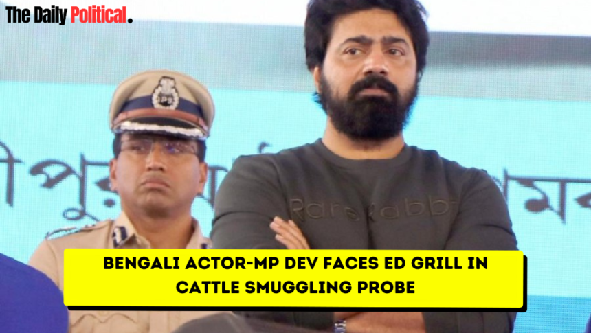 Bengali Actor-MP Dev Faces ED Grill in Cattle Smuggling Probe